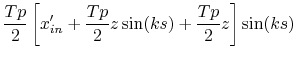 $\displaystyle \frac{Tp}{2} \left[ x'_{in}+\frac{Tp}{2}z\sin(ks)+\frac{Tp}{2}z \right] \sin(ks)$
