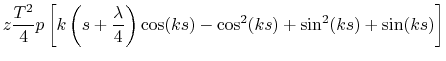 $\displaystyle z \frac{T^2}{4}p \left[k\left(s+\frac{\lambda}{4}\right)\cos(ks)-\cos^2(ks)+\sin^2(ks)+\sin(ks)\right]$