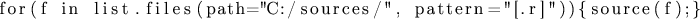 \begin{lstlisting}
for(f in list.files(path=''C:/sources/'', pattern=''[.r]'')){source(f);}
\end{lstlisting}