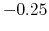 $ -0.25$